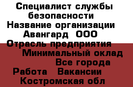 Специалист службы безопасности › Название организации ­ Авангард, ООО › Отрасль предприятия ­ BTL › Минимальный оклад ­ 50 000 - Все города Работа » Вакансии   . Костромская обл.